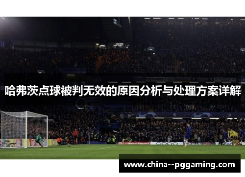 哈弗茨点球被判无效的原因分析与处理方案详解