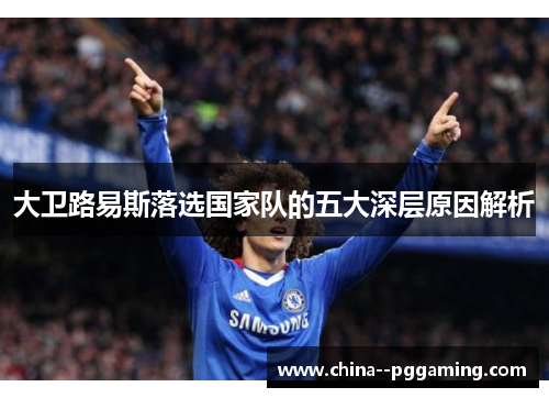 大卫路易斯落选国家队的五大深层原因解析