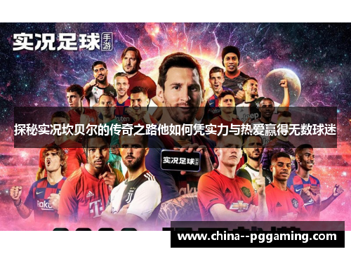 探秘实况坎贝尔的传奇之路他如何凭实力与热爱赢得无数球迷 探秘实况坎贝尔的传奇之路他如何凭实力与热爱赢得无数球迷