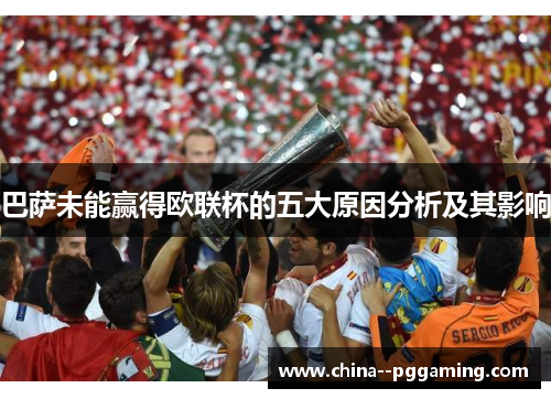 巴萨未能赢得欧联杯的五大原因分析及其影响 巴萨未能赢得欧联杯的五大原因分析及其影响