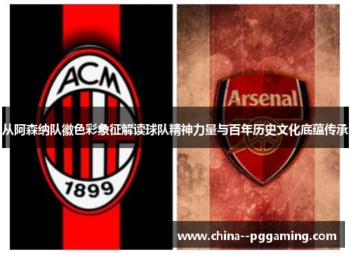 从阿森纳队徽色彩象征解读球队精神力量与百年历史文化底蕴传承 从阿森纳队徽色彩象征解读球队精神力量与百年历史文化底蕴传承