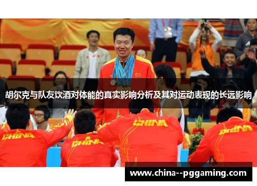 胡尔克与队友饮酒对体能的真实影响分析及其对运动表现的长远影响