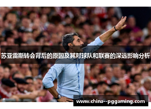 苏亚雷斯转会背后的原因及其对球队和联赛的深远影响分析 苏亚雷斯转会背后的原因及其对球队和联赛的深远影响分析