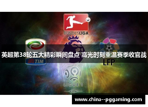 英超第38轮五大精彩瞬间盘点 高光时刻重温赛季收官战 英超第38轮五大精彩瞬间盘点 高光时刻重温赛季收官战