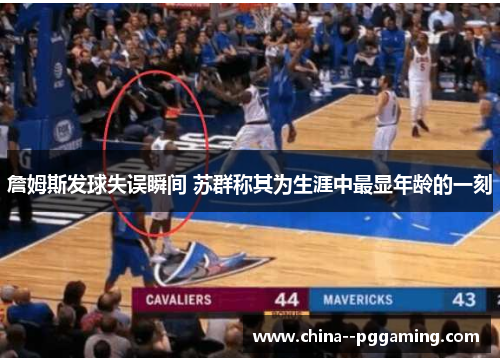 詹姆斯发球失误瞬间 苏群称其为生涯中最显年龄的一刻