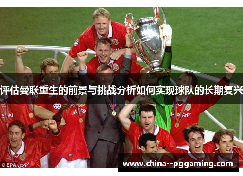 评估曼联重生的前景与挑战分析如何实现球队的长期复兴