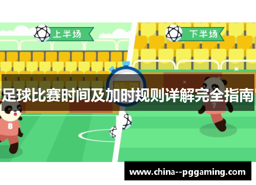 足球比赛时间及加时规则详解完全指南 足球比赛时间及加时规则详解完全指南