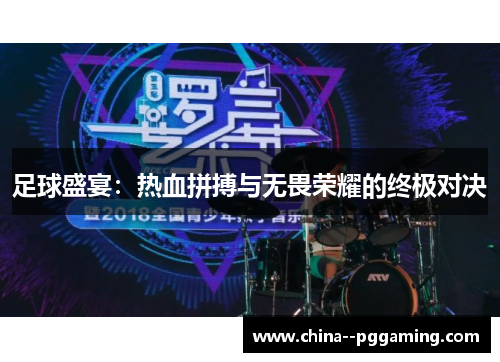 足球盛宴：热血拼搏与无畏荣耀的终极对决