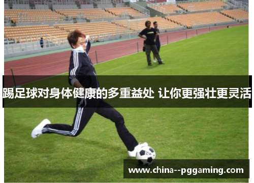 踢足球对身体健康的多重益处 让你更强壮更灵活