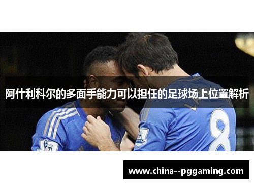 阿什利科尔的多面手能力可以担任的足球场上位置解析