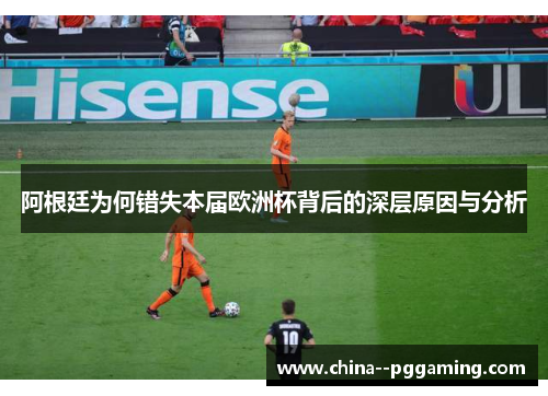 阿根廷为何错失本届欧洲杯背后的深层原因与分析
