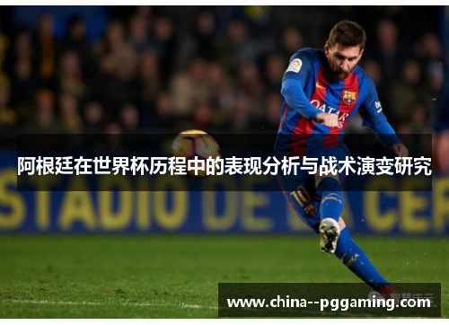 阿根廷在世界杯历程中的表现分析与战术演变研究