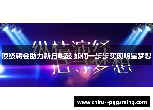 顶级转会助力新月崛起 如何一步步实现明星梦想 顶级转会助力新月崛起 如何一步步实现明星梦想