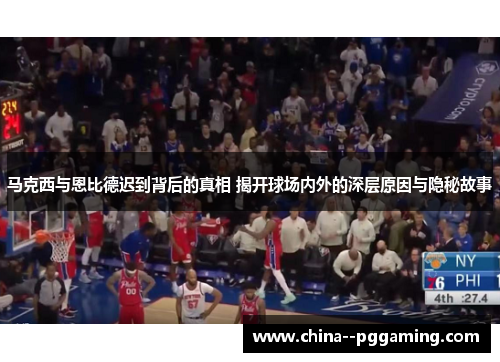 马克西与恩比德迟到背后的真相 揭开球场内外的深层原因与隐秘故事 马克西与恩比德迟到背后的真相 揭开球场内外的深层原因与隐秘故事
