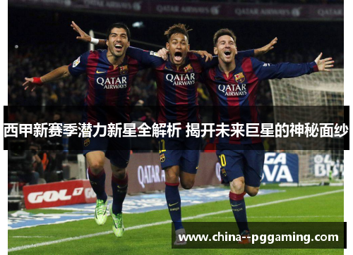 西甲新赛季潜力新星全解析 揭开未来巨星的神秘面纱 西甲新赛季潜力新星全解析 揭开未来巨星的神秘面纱