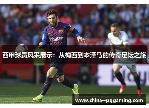 西甲球员风采展示:从梅西到本泽马的传奇足坛之旅 西甲球员风采展示:从梅西到本泽马的传奇足坛之旅