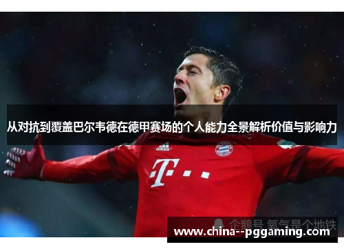 从对抗到覆盖巴尔韦德在德甲赛场的个人能力全景解析价值与影响力 从对抗到覆盖巴尔韦德在德甲赛场的个人能力全景解析价值与影响力