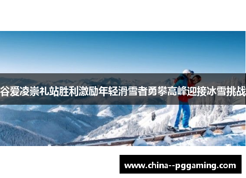 谷爱凌崇礼站胜利激励年轻滑雪者勇攀高峰迎接冰雪挑战 谷爱凌崇礼站胜利激励年轻滑雪者勇攀高峰迎接冰雪挑战