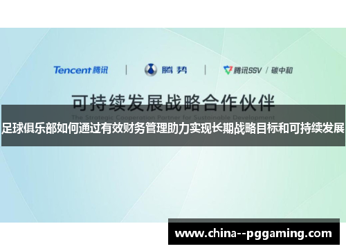 足球俱乐部如何通过有效财务管理助力实现长期战略目标和可持续发展 足球俱乐部如何通过有效财务管理助力实现长期战略目标和可持续发展