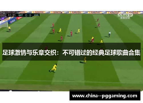 足球激情与乐章交织:不可错过的经典足球歌曲合集 足球激情与乐章交织:不可错过的经典足球歌曲合集