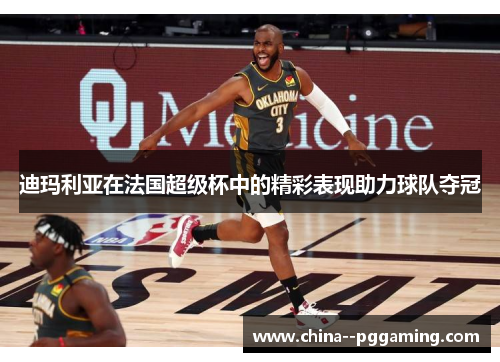 迪玛利亚在法国超级杯中的精彩表现助力球队夺冠 迪玛利亚在法国超级杯中的精彩表现助力球队夺冠