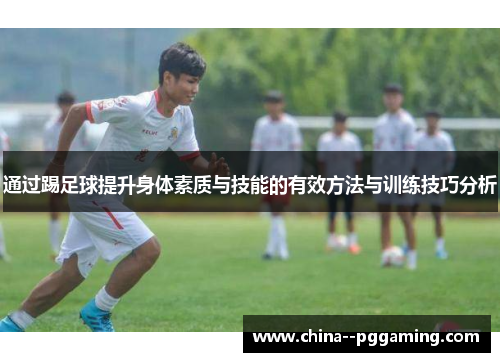 通过踢足球提升身体素质与技能的有效方法与训练技巧分析