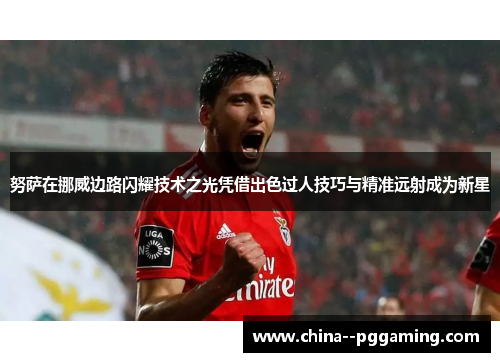 努萨在挪威边路闪耀技术之光凭借出色过人技巧与精准远射成为新星