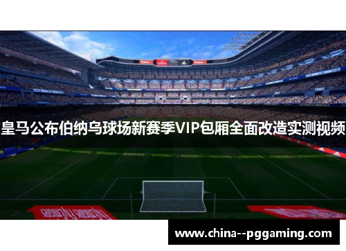 皇马公布伯纳乌球场新赛季VIP包厢全面改造实测视频