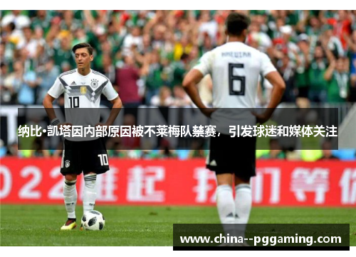 纳比·凯塔因内部原因被不莱梅队禁赛，引发球迷和媒体关注