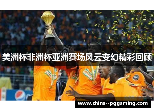 美洲杯非洲杯亚洲赛场风云变幻精彩回顾