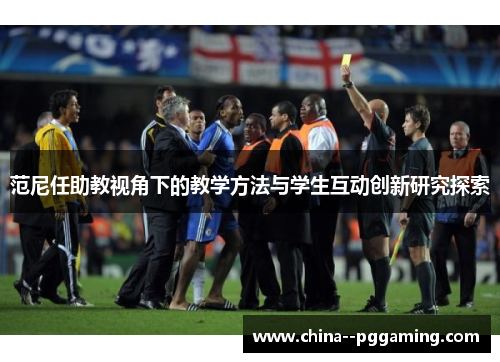 范尼任助教视角下的教学方法与学生互动创新研究探索 范尼任助教视角下的教学方法与学生互动创新研究探索