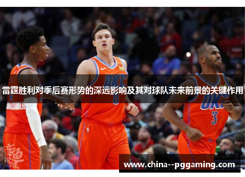 雷霆胜利对季后赛形势的深远影响及其对球队未来前景的关键作用