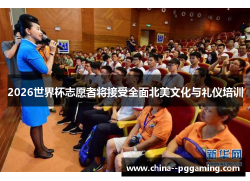 2026世界杯志愿者将接受全面北美文化与礼仪培训