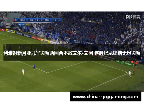 利雅得新月亚冠半决赛两回合不敌艾尔·艾因 连胜纪录终结无缘决赛