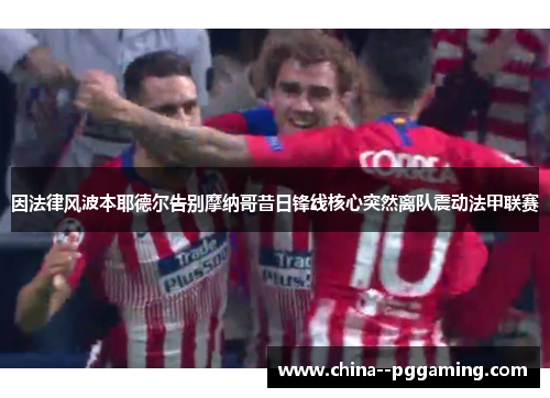 因法律风波本耶德尔告别摩纳哥昔日锋线核心突然离队震动法甲联赛
