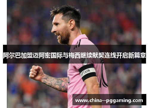 阿尔巴加盟迈阿密国际与梅西继续默契连线开启新篇章 阿尔巴加盟迈阿密国际与梅西继续默契连线开启新篇章