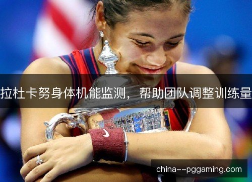 拉杜卡努身体机能监测，帮助团队调整训练量